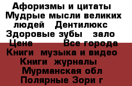 Афоризмы и цитаты. Мудрые мысли великих людей  «Дентилюкс». Здоровые зубы — зало › Цена ­ 293 - Все города Книги, музыка и видео » Книги, журналы   . Мурманская обл.,Полярные Зори г.